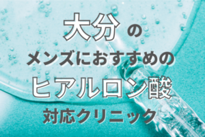 大分のメンズにおすすめのヒアルロン酸対応のクリニック